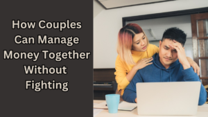 How Couples Can Manage Money Together Without Fighting